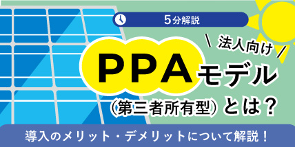 【5分解説】法人向けPPAモデル（第三者所有型）とは？導入のメリット・デメリットについて解説！