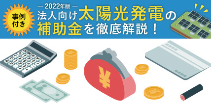 【事例付き】2022年版法人向け太陽光発電の補助金を徹底解説！