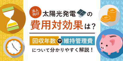 【法人向け】太陽光発電の費用対効果は？回収年数や維持管理費について分かりやすく解説！