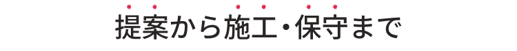提案から施工・保守まで