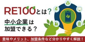 RE100とは？中小企業は加盟できる？ 加盟条件や意味、メリットなどをわかりやすく解説！